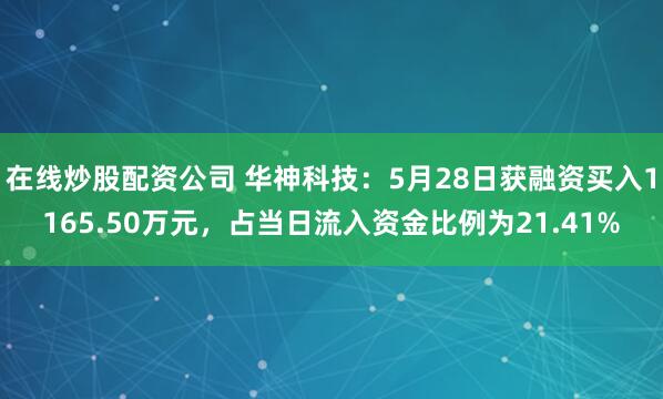 在线炒股配资公司 华神科技：5月28日获融资买入1165.50万元，占当日流入资金比例为21.41%