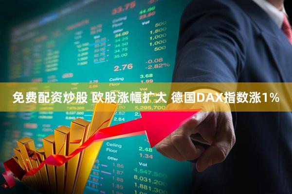免费配资炒股 欧股涨幅扩大 德国DAX指数涨1%
