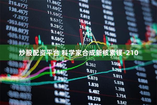 炒股配资平台 科学家合成新核素镤-210