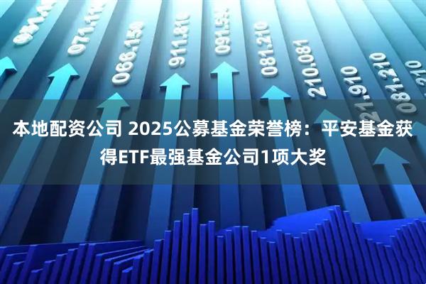 本地配资公司 2025公募基金荣誉榜：平安基金获得ETF最强基金公司1项大奖