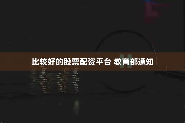 比较好的股票配资平台 教育部通知