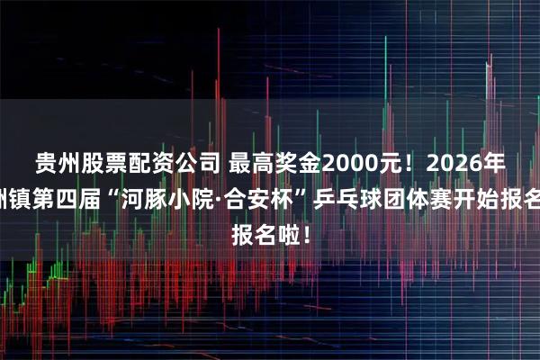 贵州股票配资公司 最高奖金2000元！2026年坦洲镇第四届“河豚小院·合安杯”乒乓球团体赛开始报名啦！